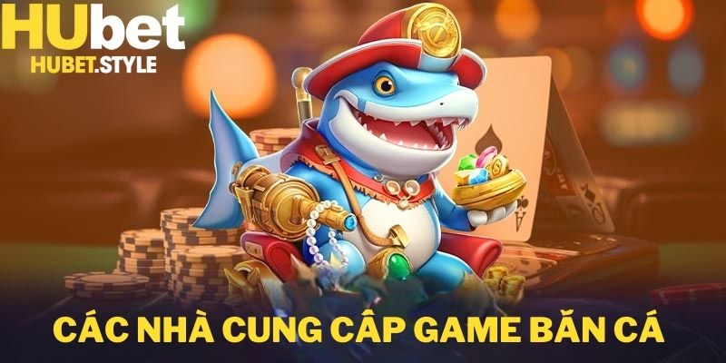 Các nhà cung cấp game bắn cá hubet